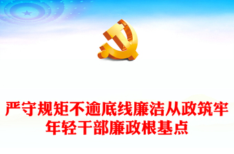 2022嚴守規(guī)矩不逾底線廉潔從政筑牢年輕干部廉政根基點PPT黨政風全面從嚴治黨強化作風建設(shè)廉潔從政專題黨課課件模板(講稿)