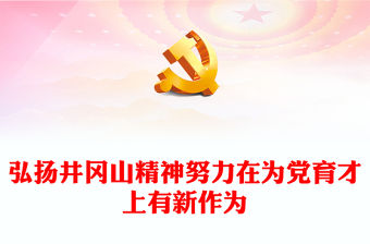 2023弘揚井岡山精神努力在為黨育才上有新作為PPT大氣精美風黨員干部學習教育專題黨課課件(講稿)