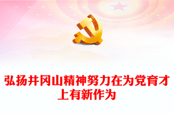2023弘揚(yáng)井岡山精神努力在為黨育才上有新作為PPT大氣精美風(fēng)黨員干部學(xué)習(xí)教育專題黨課課件(講稿)