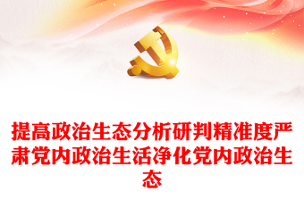 2022政治生態(tài)PPT精美黨建風(fēng)提高政治生態(tài)分析研判精準(zhǔn)度嚴(yán)肅黨內(nèi)政治生活凈化黨內(nèi)政治生態(tài)專題黨課課件(講稿)
