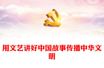 2023用文藝講好中國故事傳播中華文明PPT精美黨建風認真學習宣傳貫徹黨的二十大精神專題黨課課件模板(講稿)