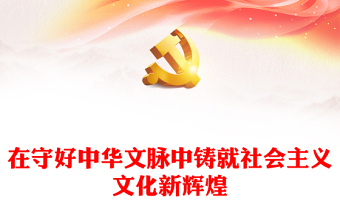 2023在守好中華文脈中鑄就社會主義文化新輝煌PPT大氣精美風(fēng)黨員干部學(xué)習(xí)教育專題黨課課件模板.docx(講稿)
