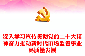 2022深入學(xué)習(xí)宣傳貫徹黨的二十大精神奮力推動新時代市場監(jiān)管事業(yè)高質(zhì)量發(fā)展PPT大氣黨建風(fēng)學(xué)習(xí)貫徹黨的二十大精神專題黨課課件(講稿) 2022深入學(xué)習(xí)宣傳貫徹黨的二十大精神奮力推動新時代市場監(jiān)管事業(yè)高質(zhì)量發(fā)展PPT大氣黨建風(fēng)學(xué)習(xí)貫徹黨的二十大精神專題黨課課件(講稿)