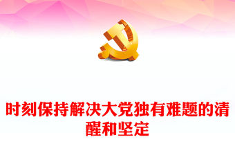 2023時刻保持解決大黨獨有難題的清醒和堅定PPT黨建風認真學習宣傳貫徹黨的二十大精神專題黨課課件(講稿)