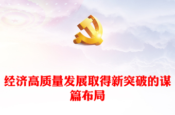 2023經(jīng)濟(jì)高質(zhì)量發(fā)展取得新突破的謀篇布局PPT大氣精美風(fēng)黨員干部學(xué)習(xí)教育專題黨課課件(講稿)