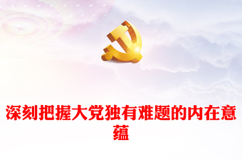 2023深刻把握大黨獨(dú)有難題的內(nèi)在意蘊(yùn)PPT大氣精美風(fēng)黨員干部學(xué)習(xí)教育專題黨課(講稿)