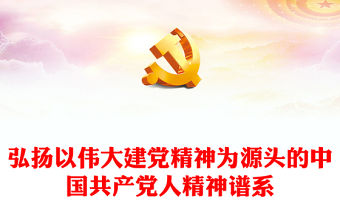 2023弘揚以偉大建黨精神為源頭的中國共產黨人精神譜系PPT大氣精美風黨員干部學習教育專題黨課課件(講稿)
