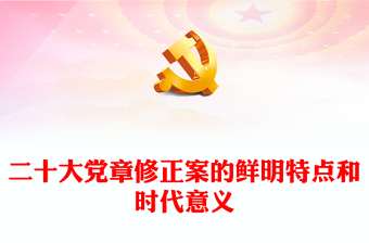 2022二十大党章修正案的鲜明特点和时代意义PPT大气党政风深入学习二十大党章修正案专题党课党建课件(讲稿)