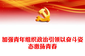 2023加強青年組織政治引領以奮斗姿態激揚青春PPT大氣精美風黨員干部學習教育專題黨課課件(講稿)