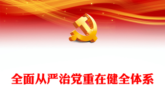 2023全面從嚴治黨重在健全體系PPT大氣精美風黨員干部學習教育專題黨課課件(講稿)