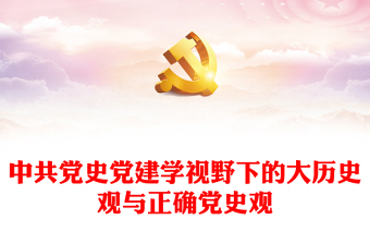 2023中共黨史黨建學(xué)視野下的大歷史觀與正確黨史觀PPT大氣精美風(fēng)黨員干部學(xué)習(xí)教育專(zhuān)題黨課課件(講稿)