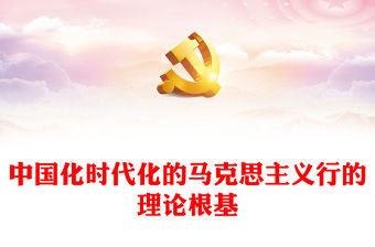 2023中國化時代化的馬克思主義行的理論根基PPT紅色精美風黨員干部學習教育專題黨課黨建課件(講稿)