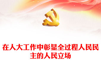 2023在人大工作中彰顯全過程人民民主的人民立場PPT大氣精美風黨員干部學習教育專題黨課課件(講稿)