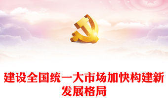 2022建設全國統一大市場加快構建新發展格局PPT大氣黨建風深入學習《關于加快建設全國統一大市場的意見》專題黨課黨建課件(講稿)