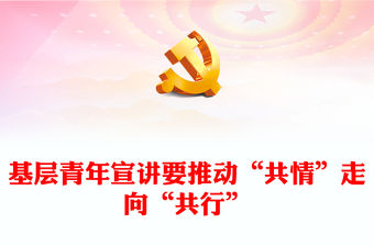 2022基層青年宣講要推動“共情”走向“共行”PPT紅色精美風黨員干部學習教育專題黨課黨建課件(講稿)