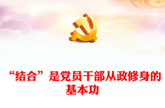 2023“結(jié)合”是黨員干部從政修身的基本功PPT大氣黨政風(fēng)深入學(xué)習(xí)宣傳貫徹黨的二十大精神專題黨課課件(講稿)