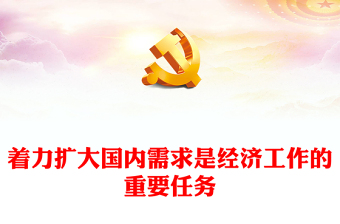 2023著力擴大國內(nèi)需求是經(jīng)濟工作的重要任務(wù)PPT大氣精美風(fēng)黨員干部學(xué)習(xí)教育專題黨課課件模板(講稿)