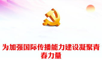 2022為加強國際傳播能力建設凝聚青春力量PPT紅色黨政風學習宣傳貫徹黨的二十大精神專題黨課黨建課件(講稿)