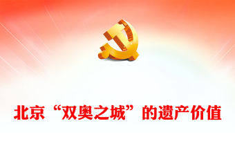 2023北京“雙奧之城”的遺產價值PPT大氣精美風黨員干部學習教育專題黨課課件模板(講稿)