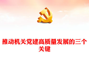 2022推動(dòng)機(jī)關(guān)黨建高質(zhì)量發(fā)展的三個(gè)關(guān)鍵PPT紅色精美風(fēng)黨員干部學(xué)習(xí)教育專題黨課黨建課件模板(講稿)