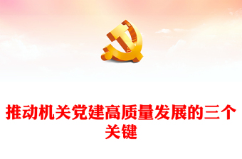 2022推動(dòng)機(jī)關(guān)黨建高質(zhì)量發(fā)展的三個(gè)關(guān)鍵PPT紅色精美風(fēng)黨員干部學(xué)習(xí)教育專題黨課黨建課件模板(講稿)