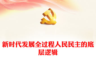 2023新時代發(fā)展全過程人民民主的底層邏輯PPT黨建風(fēng)認(rèn)真學(xué)習(xí)宣傳貫徹黨的二十大精神專題黨課(講稿)