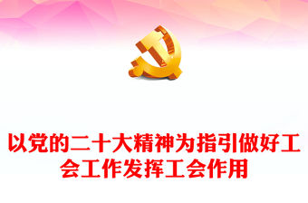 2023以黨的二十大精神為指引做好工會工作發揮工會作用PPT紅色黨政風學習二十大主題黨日專題課件(講稿)