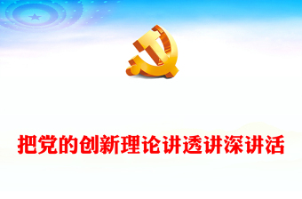 2023把黨的創(chuàng)新理論講透講深講活PPT大氣精美風(fēng)黨員干部學(xué)習(xí)教育專題黨課課件(講稿)