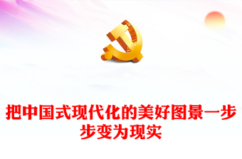 2023把中国式现代化的美好图景一步步变为现实PPT党建风深入学习贯彻习近平新时代中国特色社会主义思想主题教育专题党课课件(讲稿)