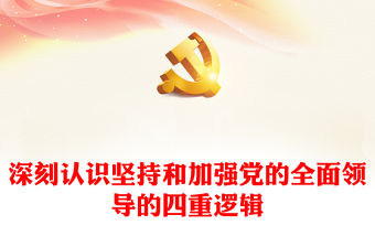2023深刻認識堅持和加強黨的全面領導的四重邏輯PPT黨建風深入學習習近平總書記關于黨的建設的重要思想專題黨課課件(講稿)