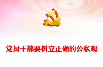 2023黨員干部要樹立正確的公私觀PPT精美大氣黨員干部思想教育專題黨課課件(講稿)