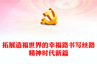 2023拓展造福世界的幸福路書寫絲路精神時代新篇PPT大氣精美風黨員干部學習教育專題黨課課件模板(講稿)