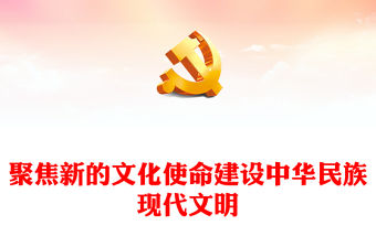 2023聚焦新的文化使命建設中華民族現代文明PPT大氣精美風黨員干部學習教育專題黨課課件模板(講稿)