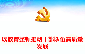 以教育整頓推動干部隊伍高質(zhì)量發(fā)展PPT精美大氣在學(xué)習(xí)貫徹主題教育中開展干部隊伍教育整頓黨課(講稿)