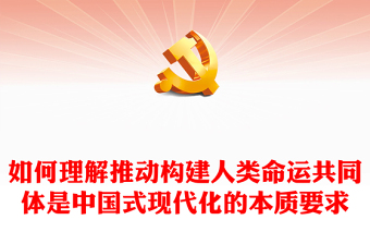 紅色精美如何理解推動構(gòu)建人類命運共同體是中國式現(xiàn)代化的本質(zhì)要求新思想微宣講課件(講稿)