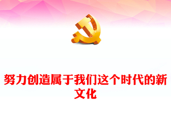 2023努力創(chuàng)造屬于我們這個時代的新文化PPT大氣精美風(fēng)黨員干部學(xué)習(xí)教育專題黨課課件(講稿)