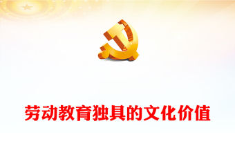 2023勞動教育獨具的文化價值PPT大氣精美風黨員干部學習教育專題黨課課件(講稿)