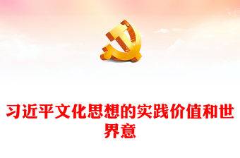  深刻把握習(xí)近平文化思想的實踐價值和世界意義PPT大氣精美風(fēng)學(xué)習(xí)習(xí)近平文化思想專題黨課課件模板
 (講稿)