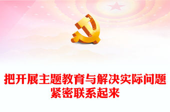 2023把開(kāi)展主題教育與解決實(shí)際問(wèn)題緊密聯(lián)系起來(lái)PPT大氣黨建風(fēng)深入開(kāi)展學(xué)習(xí)習(xí)近平新時(shí)代中國(guó)特色社會(huì)主義思想主題教育專題黨課課件(講稿)