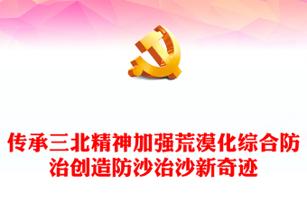 弘揚(yáng)三北精神汲取奮進(jìn)之力PPT砥礪踐行植綠治沙的初心使命創(chuàng)造防沙治沙新奇跡專題課件(講稿)