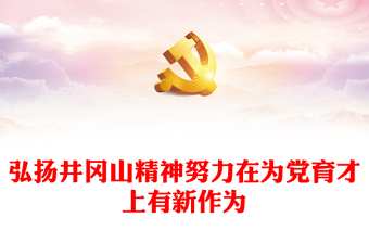 2023弘揚井岡山精神努力在為黨育才上有新作為PPT大氣精美風黨員干部學習教育專題黨課課件(講稿)