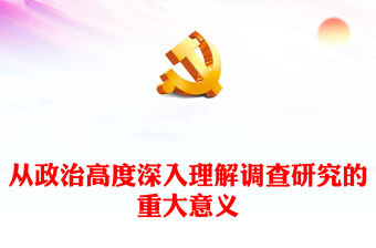 2023從政治高度深入理解調查研究的重大意義PPT大氣精美風深入學習《關于在全黨大興調查研究的工作方案》專題黨課課件(講稿)