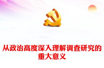 2023從政治高度深入理解調(diào)查研究的重大意義PPT大氣精美風(fēng)深入學(xué)習(xí)《關(guān)于在全黨大興調(diào)查研究的工作方案》專題黨課課件(講稿)