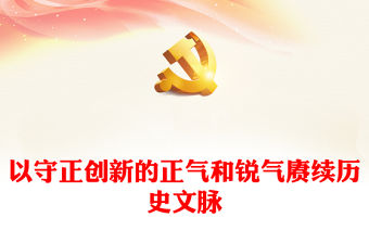 2023以守正創(chuàng)新的正氣和銳氣賡續(xù)歷史文脈PPT大氣精美風(fēng)黨員干部學(xué)習(xí)教育專題黨課課件模板(講稿)