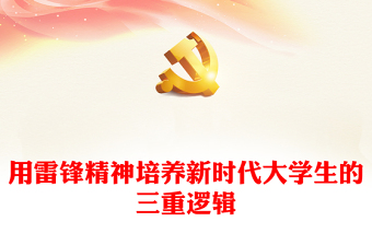2023用雷鋒精神培養(yǎng)新時(shí)代大學(xué)生的三重邏輯PPT大氣精美風(fēng)黨員干部學(xué)習(xí)教育專題黨課課件(講稿)