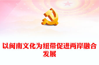 深化閩臺文化交流交融增進兩岸同胞文化認同PPT黨政風用閩南文化點亮海峽兩岸融合發展新路專題課件模板(講稿)