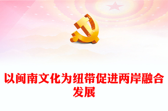 深化閩臺文化交流交融增進兩岸同胞文化認同PPT黨政風用閩南文化點亮海峽兩岸融合發(fā)展新路專題課件模板(講稿)