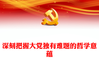 2023深刻把握大黨獨有難題的哲學意蘊PPT大氣精美風黨員干部學習教育專題黨課課件(講稿)