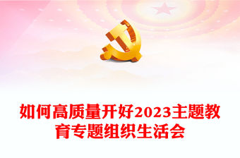 如何高質(zhì)量開好2023主題教育專題組織生活會PPT習近平新時代中國特色社會主義思想主題教育課件(講稿)