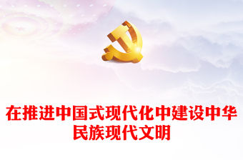 2023在推進中國式現代化中建設中華民族現代文明PPT大氣精美風黨員干部學習教育專題黨課課件模板(講稿)